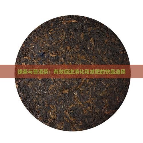 綠茶與普洱茶：有效促進(jìn)消化和減肥的飲品選擇