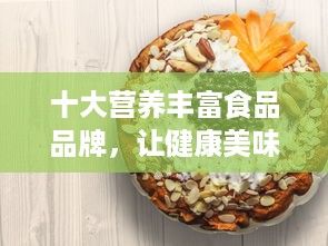 十大營養(yǎng)豐富食品品牌，讓健康美味觸手可及