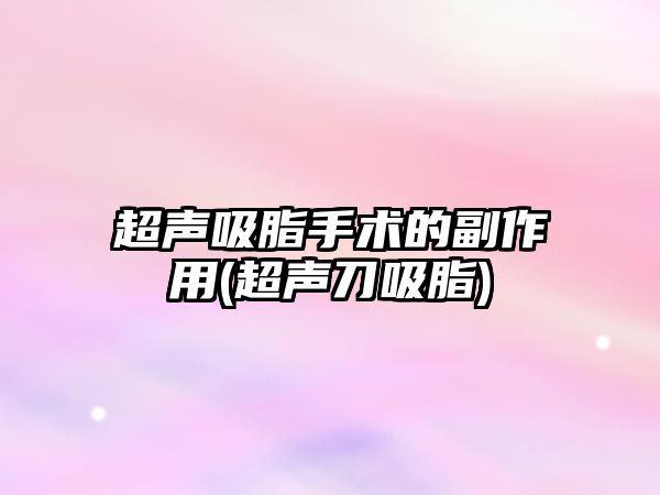 超聲吸脂手術(shù)的副作用(超聲刀吸脂)