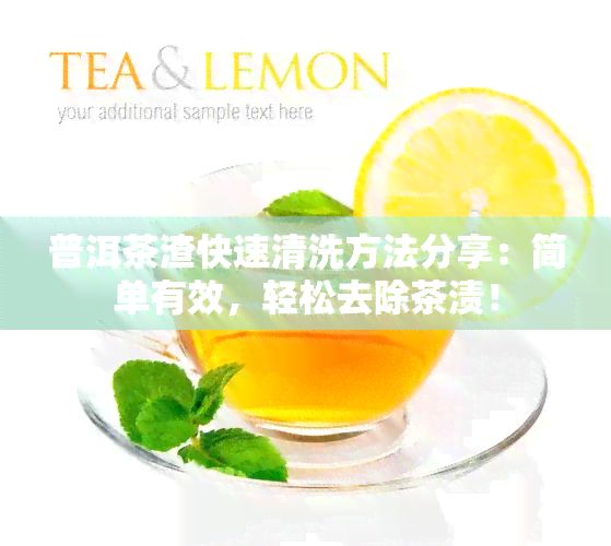 普洱茶渣快速清洗方法分享：简单有效，轻松去除茶渍！