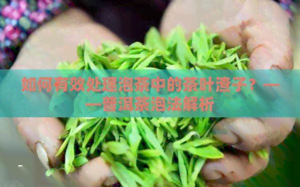 如何有效处理泡茶中的茶叶渣子？——普洱茶泡法解析