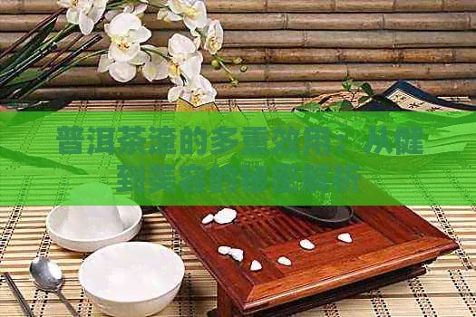 普洱茶渣的多重效用：從健到美容的秘密解析