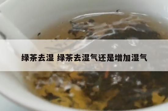 绿茶去湿 绿茶去湿气还是增加湿气