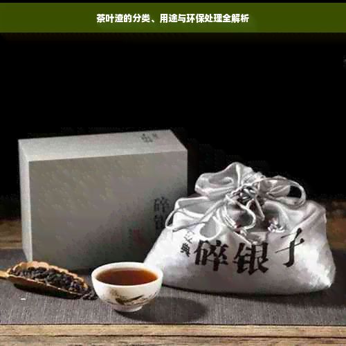 茶叶渣的分类、用途与环保处理全解析