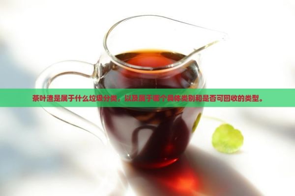 茶葉渣是屬于什么垃圾分類，以及屬于哪個具體類別和是否可回收的類型。