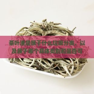 茶葉渣是屬于什么垃圾分類，以及屬于哪個具體類別和是否可回收的類型。