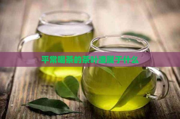 平常喝茶的茶葉渣屬于什么