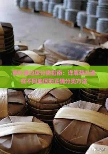 茶叶渣垃圾分类指南：详解茶叶渣在不同地区的正确分类方法