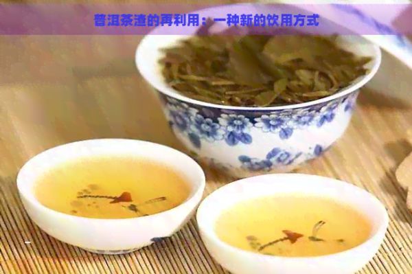 普洱茶渣的再利用：一种新的饮用方式