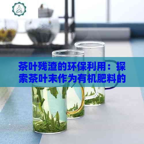 茶葉殘?jiān)沫h(huán)保利用：探索茶葉末作為有機(jī)肥料的可能性