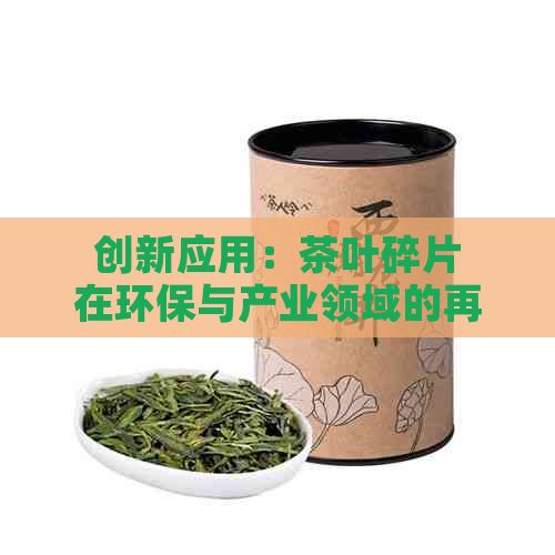 創(chuàng)新應(yīng)用：茶葉碎片在環(huán)保與產(chǎn)業(yè)領(lǐng)域的再利用研究