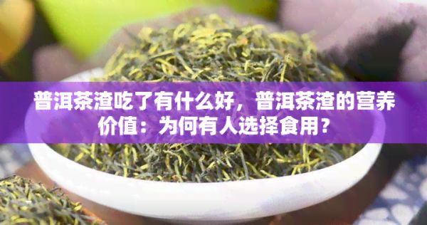 普洱茶渣吃了有什么好，普洱茶渣的营养价值：为何有人选择食用？