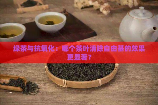 綠茶與抗氧化：哪個茶葉清除自由基的效果更顯著？