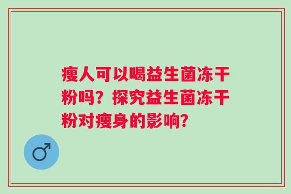 瘦人可以喝益生菌凍干粉嗎？探究益生菌凍干粉對(duì)瘦身的影響？
