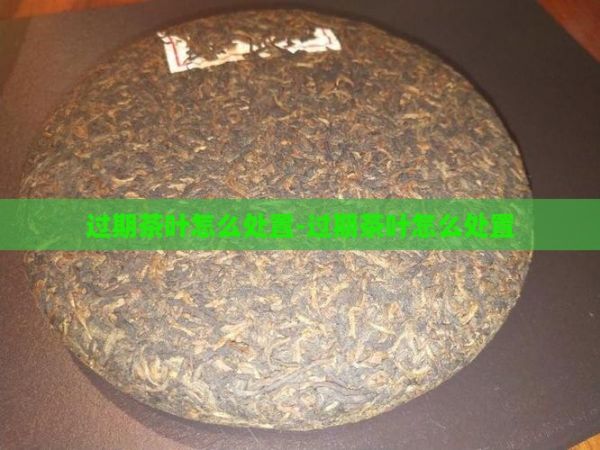 過期茶葉怎么處置-過期茶葉怎么處置