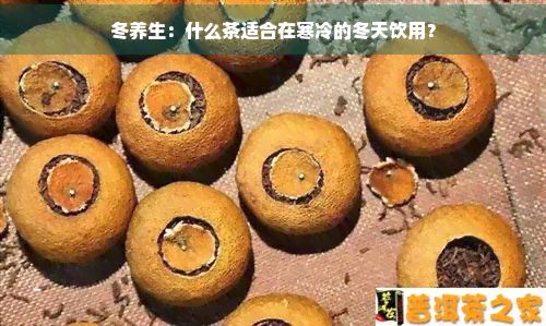 冬养生:什么茶适合在寒冷的冬天饮用?
