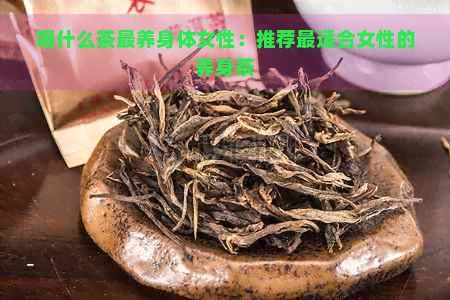 喝什么茶最養(yǎng)身體女性：推薦最適合女性的養(yǎng)身茶