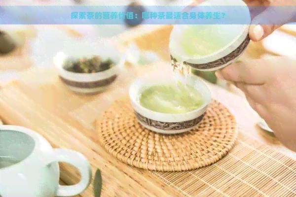 探索茶的營養(yǎng)價值：哪種茶最適合身體養(yǎng)生？