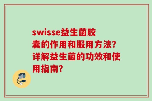 swisse益生菌膠囊的作用和服用方法？詳解益生菌的功效和使用指南？