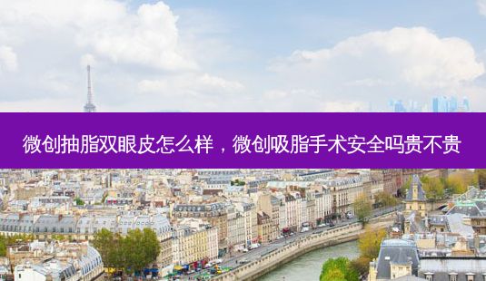 微創(chuàng)抽脂雙眼皮怎么樣，微創(chuàng)吸脂手術安全嗎貴不貴-第1張圖片-一諾整形網