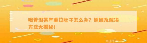 喝普洱茶嚴(yán)重拉肚子怎么辦？原因及解決 大揭秘！