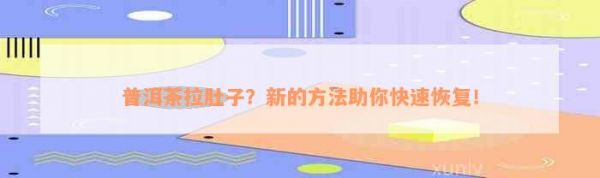 普洱茶拉肚子？新的方法助你快速恢復！