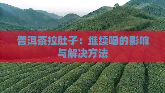 普洱茶拉肚子：繼續(xù)喝的影響與解決方法