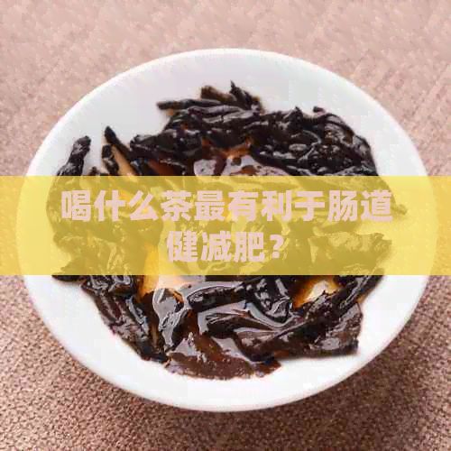 喝什么茶最有利于腸道健減肥？