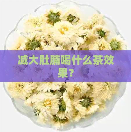 減大肚腩喝什么茶效果？