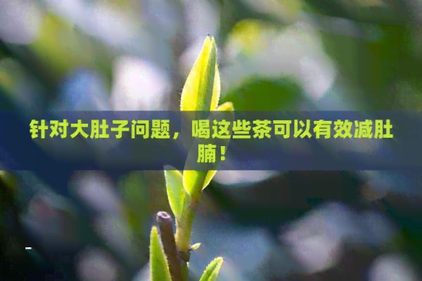 針對大肚子問題，喝這些茶可以有效減肚腩！