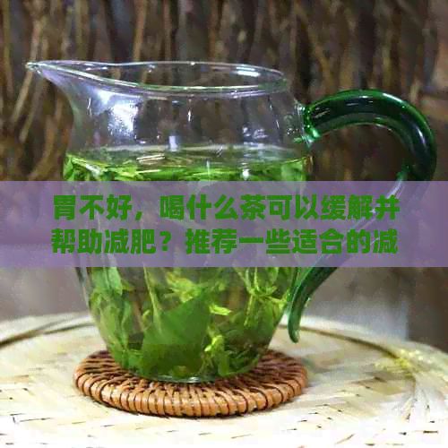胃不好，喝什么茶可以緩解并幫助減肥？推薦一些適合的減肥茶