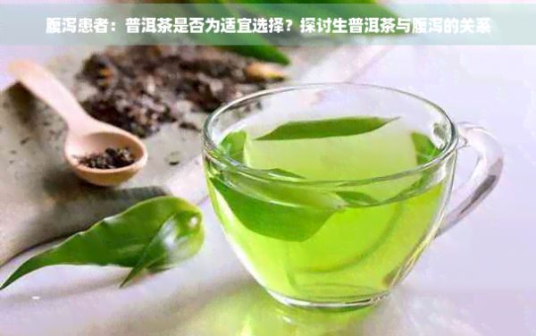 腹泻患者：普洱茶是否为适宜选择？探讨生普洱茶与腹泻的关系