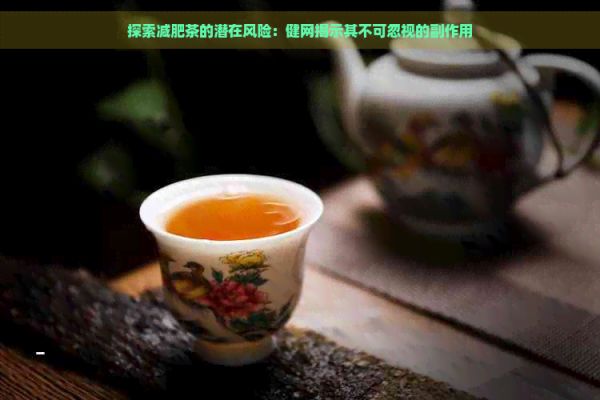 探索減肥茶的潛在風(fēng)險(xiǎn)：健網(wǎng)揭示其不可忽視的副作用
