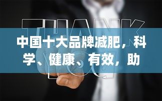 中國十大品牌減肥，科學(xué)、健康、有效，助你輕松瘦身