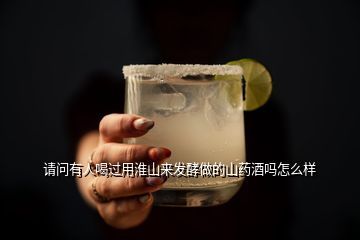 請問有人喝過用淮山來發(fā)酵做的山藥酒嗎怎么樣