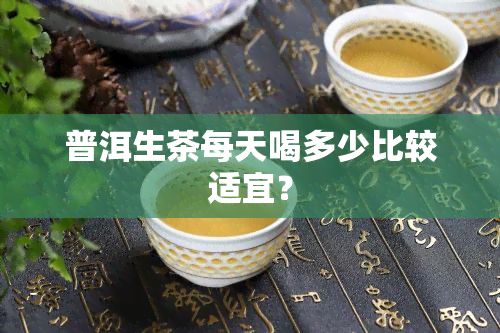 普洱生茶每天喝多少比較適宜？