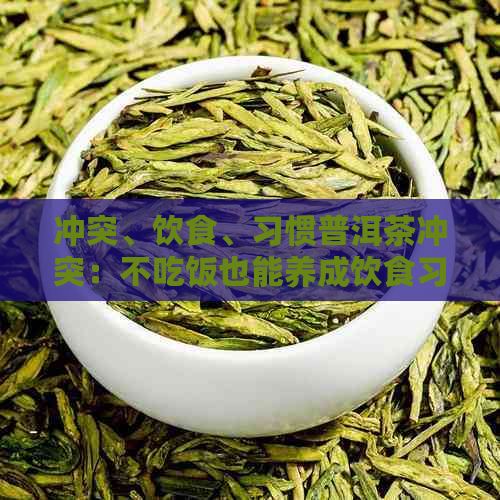 沖突、飲食、習慣普洱茶沖突：不吃飯也能養(yǎng)成飲食習慣？