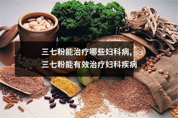 三七粉能治療哪些婦科病,三七粉能有效治療婦科疾病