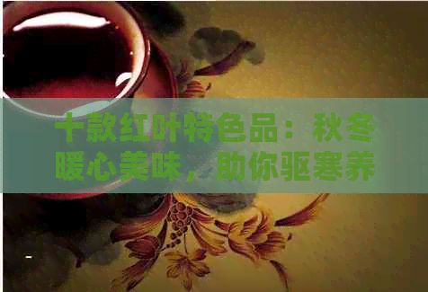 十款紅葉特色品：秋冬暖心美味，助你驅(qū)寒養(yǎng)生