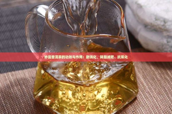 妙曼普洱茶的功效與作用：助消化、降脂減肥、抗氧化