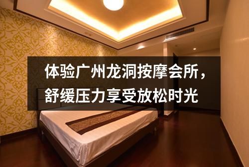 体验广州龙洞按摩会所，舒缓压力享受放松时光