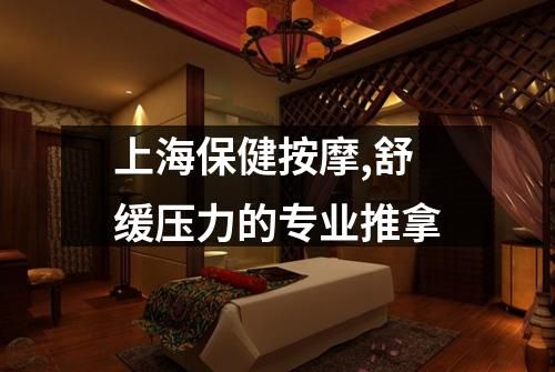 上海保健按摩,舒缓压力的专业推拿