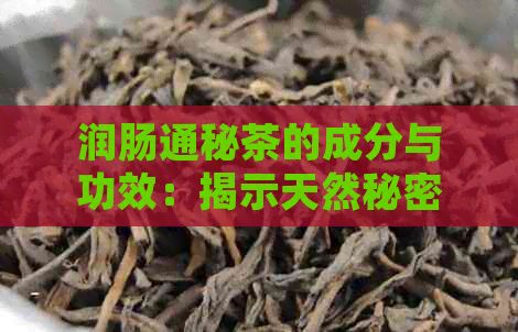 润肠通秘茶的成分与功效：揭示天然秘密，改善肠道健