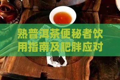 熟普洱茶便秘者飲用指南及肥胖應(yīng)對(duì)策略
