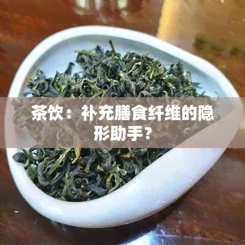 茶饮：补充膳食纤维的隐形助手？