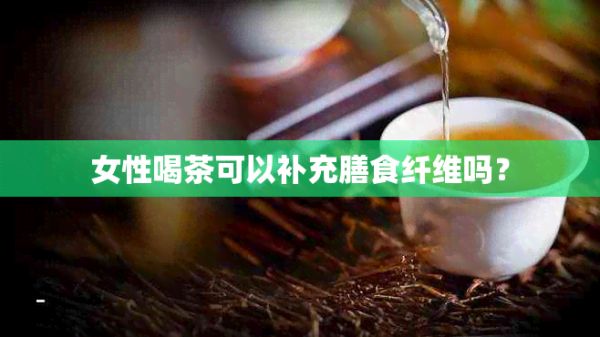 女性喝茶可以补充膳食纤维吗？