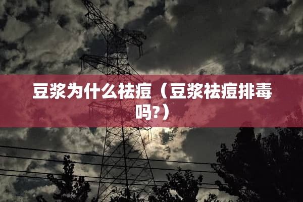 豆?jié){為什么祛痘（豆?jié){祛痘排毒嗎?）