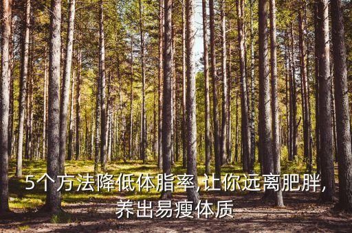5個(gè)方法降低體脂率,讓你遠(yuǎn)離肥胖,養(yǎng)出易瘦體質(zhì)