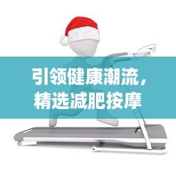 引領健康潮流，精選減肥按摩器十大品牌，助您輕松燃脂塑形