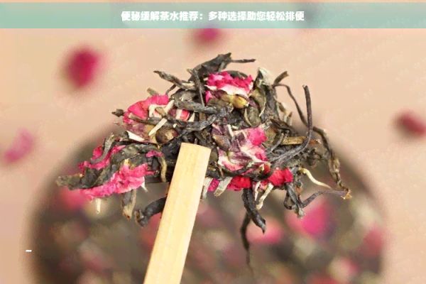 便秘緩解茶水推薦：多種選擇助您輕松排便